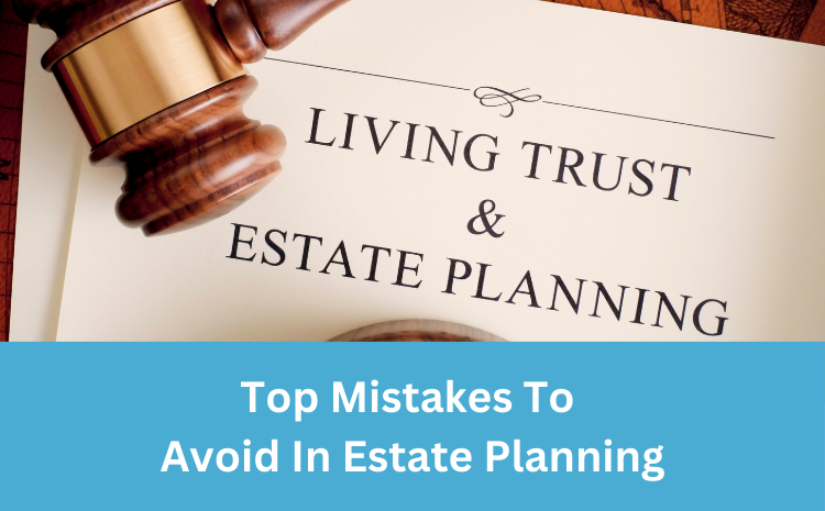  Top Mistakes to Avoid in Estate Planning